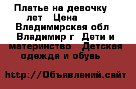 Платье на девочку 4-6лет › Цена ­ 500 - Владимирская обл., Владимир г. Дети и материнство » Детская одежда и обувь   